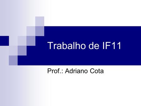Trabalho de IF11 Prof.: Adriano Cota. Trabalho de IF11 5 Grupos Data de Entrega da parte escrita: 29/03/2011 Data da Apresentação: 29/03/2011 Desenvolvimento.