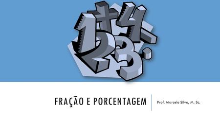 Fração e porcentagem Prof. Marcelo Silva, M. Sc..