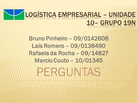 Bruno Pinheiro – 09/0142608 Laís Romero – 09/0138490 Rafaela da Rocha – 09/14827 Marcio Couto – 10/01345 PERGUNTAS.
