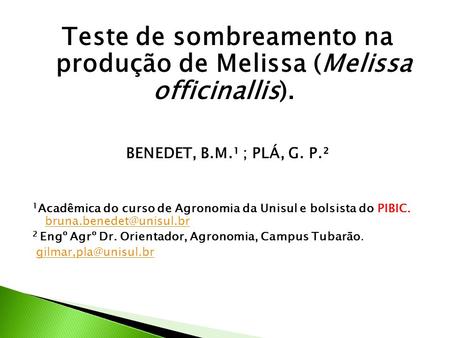Teste de sombreamento na produção de Melissa (Melissa officinallis). BENEDET, B.M.¹ ; PLÁ, G. P.² 1 Acadêmica do curso de Agronomia da Unisul e bolsista.