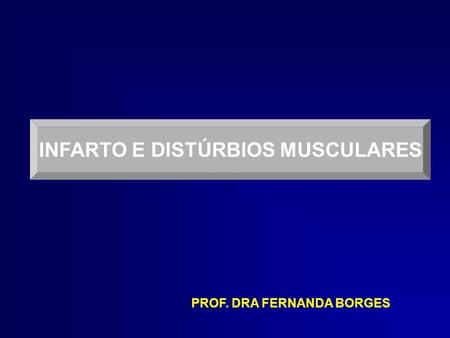 INFARTO E DISTÚRBIOS MUSCULARES PROF. DRA FERNANDA BORGES