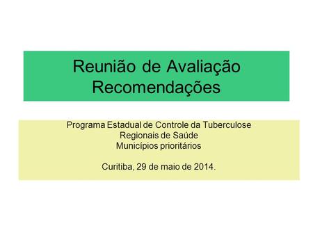 Reunião de Avaliação Recomendações Programa Estadual de Controle da Tuberculose Regionais de Saúde Municípios prioritários Curitiba, 29 de maio de 2014.