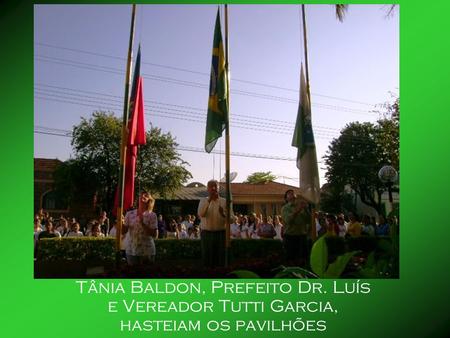 Tânia Baldon, Prefeito Dr. Luís e Vereador Tutti Garcia, hasteiam os pavilhões.