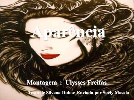 Aparência Montagem : Ulysses Freitas Texto de Silvana Duboc