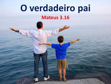 O verdadeiro pai Mateus 3.16 Pr. Carlos Marcelo.