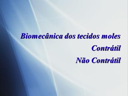 Biomecânica dos tecidos moles Contrátil Não Contrátil