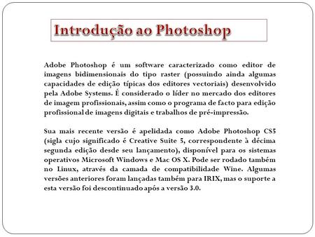 Adobe Photoshop é um software caracterizado como editor de imagens bidimensionais do tipo raster (possuindo ainda algumas capacidades de edição típicas.