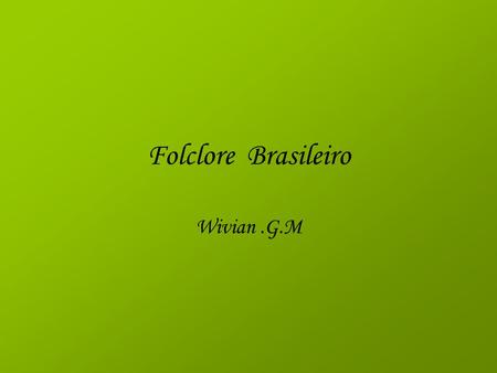 Folclore Brasileiro Wivian .G.M.