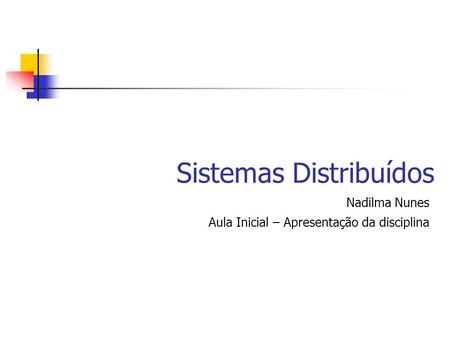 Sistemas Distribuídos Nadilma Nunes Aula Inicial – Apresentação da disciplina.