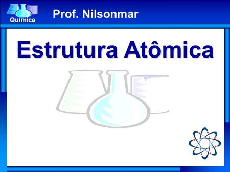 Prof. Nilsonmar Estrutura Atômica.