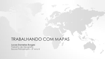 Trabalhando com mapas Lucas Dornelas Borges Trabalho de Geografia