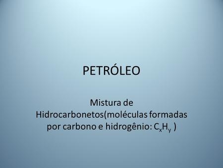 PETRÓLEO Mistura de Hidrocarbonetos(moléculas formadas por carbono e hidrogênio: CxHy )