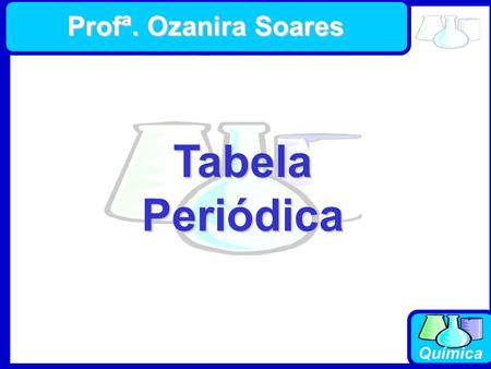 Profª. Ozanira Soares Tabela Periódica.
