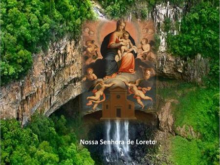 Nossa Senhora de Loreto Durante séculos a devoção a N. S. de Loreto se desenvolveu a partir de uma história que, embora fantástica em alguns aspectos,
