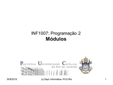 30/8/2015(c) Dept. Informática - PUC-Rio1 INF1007: Programação 2 Módulos.
