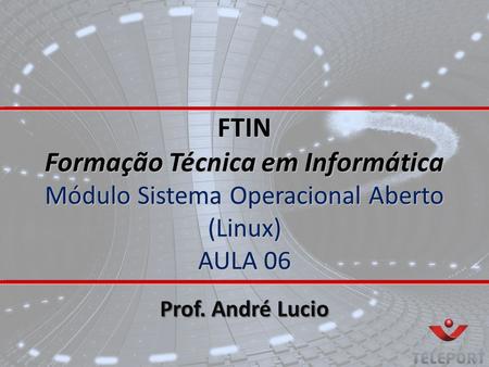 FTIN Formação Técnica em Informática Módulo Sistema Operacional Aberto (Linux) AULA 06 Prof. André Lucio.