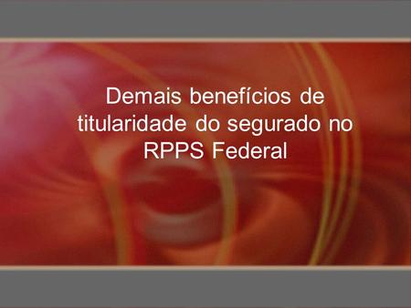 Demais benefícios de titularidade do segurado no RPPS Federal