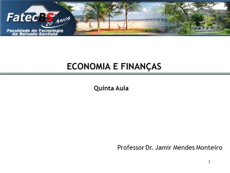 ECONOMIA E FINANÇAS Quinta Aula Professor Dr. Jamir Mendes Monteiro.