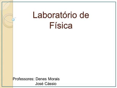Laboratório de Física Professores: Denes Morais José Cássio.