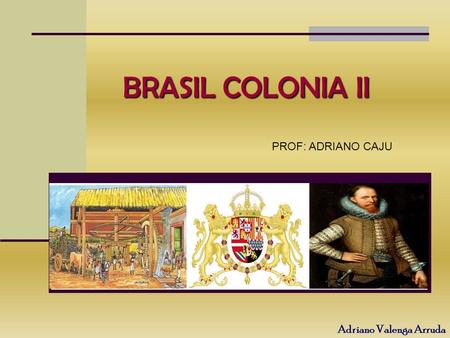 BRASIL COLONIA II PROF: ADRIANO CAJU.