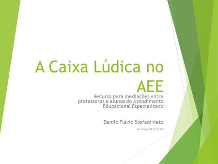 A Caixa Lúdica no AEE Recurso para mediações entre professores e alunos do Atendimento Educacional Especializado Danilo Flávio Stefani Neto Psicólogo.