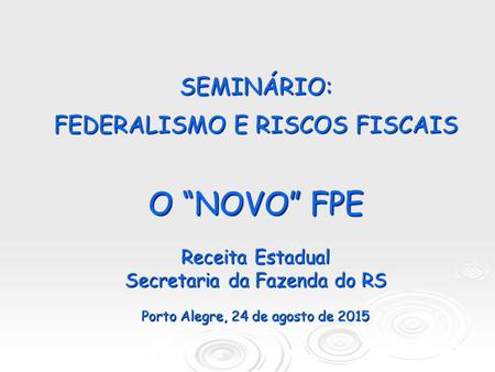SEMINÁRIO: FEDERALISMO E RISCOS FISCAIS O “NOVO” FPE Receita Estadual Secretaria da Fazenda do RS Porto Alegre, 24 de agosto de 2015.