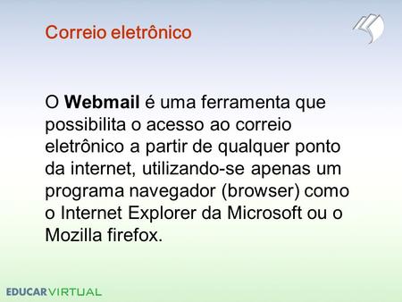 Correio eletrônico O Webmail é uma ferramenta que possibilita o acesso ao correio eletrônico a partir de qualquer ponto da internet, utilizando-se apenas.