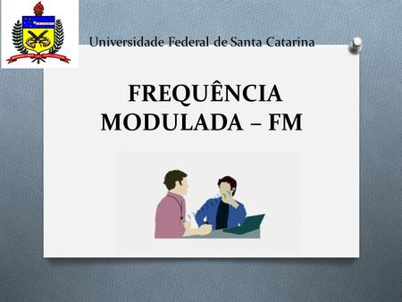 Universidade Federal de Santa Catarina FREQUÊNCIA MODULADA – FM