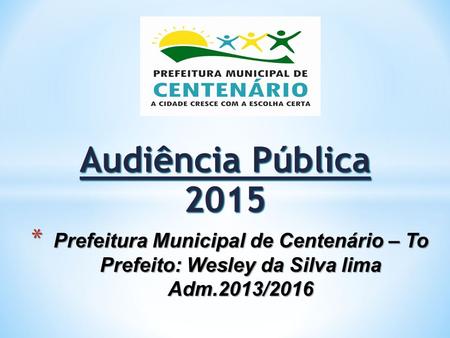 Audiência Pública 2015 * Prefeitura Municipal de Centenário – To Prefeito: Wesley da Silva lima Adm.2013/2016.