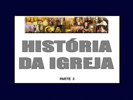 HISTÓRIA DA IGREJA PARTE 3.