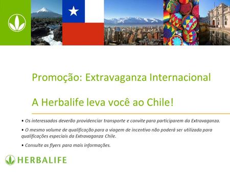 Promoção: Extravaganza Internacional A Herbalife leva você ao Chile! Os interessados deverão providenciar transporte e convite para participarem da Extravaganza.