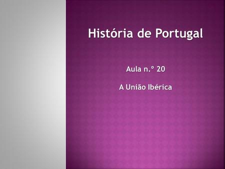 História de Portugal Aula n.º 20 A União Ibérica.