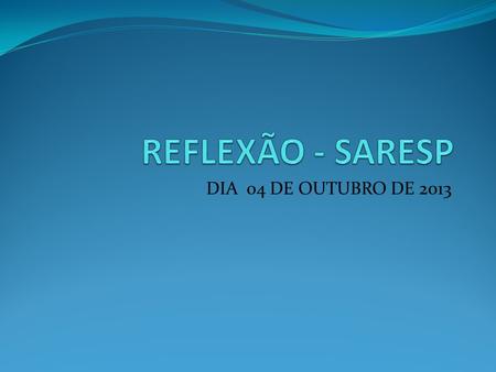 REFLEXÃO - SARESP DIA 04 DE OUTUBRO DE 2013.