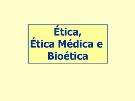 Ética, Ética Médica e Bioética.