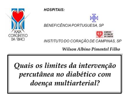 HOSPITAIS: BENEFICÊNCIA PORTUGUESA, SP INSTITUTO DO CORAÇÃO DE CAMPINAS, SP Quais os limites da intervenção percutânea no diabético com doença multiarterial?