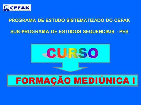 FORMAÇÃO MEDIÚNICA I CURSO PROGRAMA DE ESTUDO SISTEMATIZADO DO CEFAK