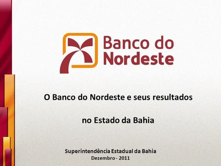 Superintendência Estadual da Bahia Dezembro - 2011 O Banco do Nordeste e seus resultados no Estado da Bahia.