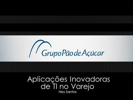 Aplicações Inovadoras de TI no Varejo Ney Santos