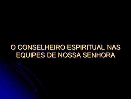 O CONSELHEIRO ESPIRITUAL NAS EQUIPES DE NOSSA SENHORA