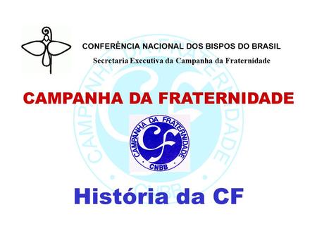 CONFERÊNCIA NACIONAL DOS BISPOS DO BRASIL Secretaria Executiva da Campanha da Fraternidade CAMPANHA DA FRATERNIDADE História da CF.