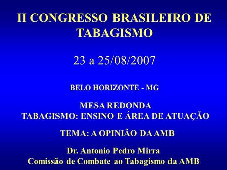 II CONGRESSO BRASILEIRO DE TABAGISMO 23 a 25/08/2007 BELO HORIZONTE - MG MESA REDONDA TABAGISMO: ENSINO E ÁREA DE ATUAÇÃO TEMA: A OPINIÃO DA AMB Dr. Antonio.