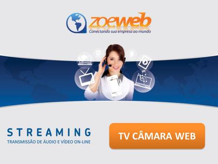 TV CÂMARA WEB. ZOEWEB Empresa fundada em 2004, especializada em streaming (transmissão de áudio e vídeo pela internet). Com amplo alcance nas regiões.