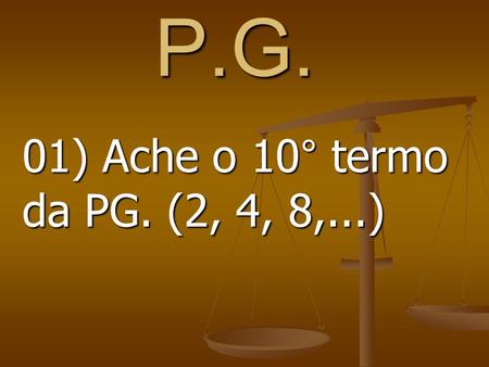 P.G. 01) Ache o 10° termo da PG. (2, 4, 8,...).
