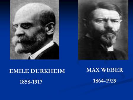 MAX WEBER 1864-1929 EMILE DURKHEIM 1858-1917.