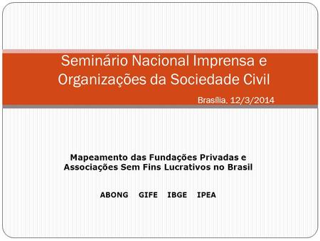 Seminário Nacional Imprensa e Organizações da Sociedade Civil Brasília, 12/3/2014 Mapeamento das Fundações Privadas e Associações Sem Fins Lucrativos no.