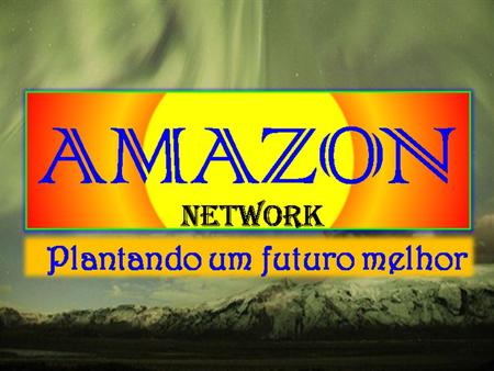 PLANTANDO UM FUTURO MELHOR AMAZON Network “ EMPRESA QUE TEM POR FINALIDADE VENDER SEUS PRODUTOS E SERVIÇOS, ATRAVÉS DE UM SISTEMA DE BONIFICAÇÃO EM.