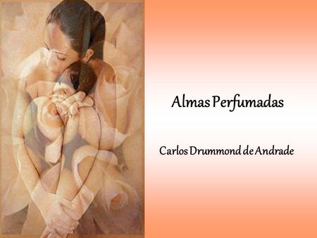Almas Perfumadas Carlos Drummond de Andrade.