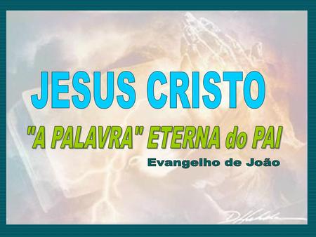 JESUS CRISTO A PALAVRA ETERNA do PAI Evangelho de João.