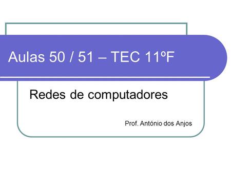 Aulas 50 / 51 – TEC 11ºF Redes de computadores Prof. António dos Anjos.