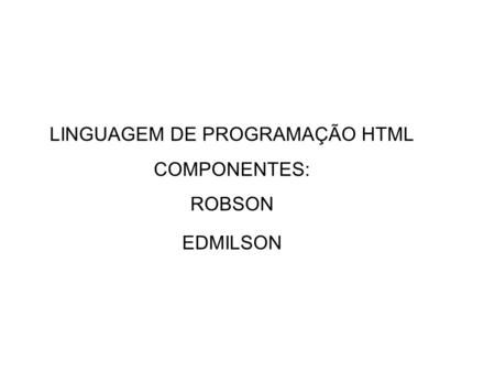 LINGUAGEM DE PROGRAMAÇÃO HTML COMPONENTES: ROBSON EDMILSON.